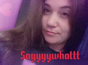 Sayyyywhattt